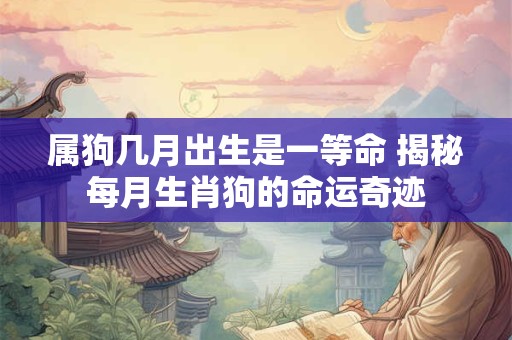 属狗几月出生是一等命 揭秘每月生肖狗的命运奇迹