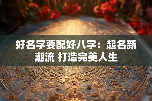 好名字要配好八字：起名新潮流 打造完美人生