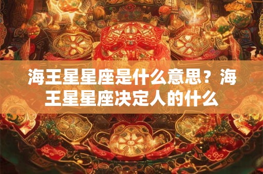 海王星星座是什么意思?海王星星座决定人的什么 海王星星座是什么意思?海王星星座决定人的什么