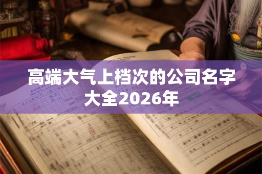高端大气上档次的公司名字大全2026年