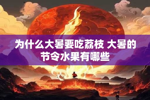 为什么大暑要吃荔枝 大暑的节令水果有哪些