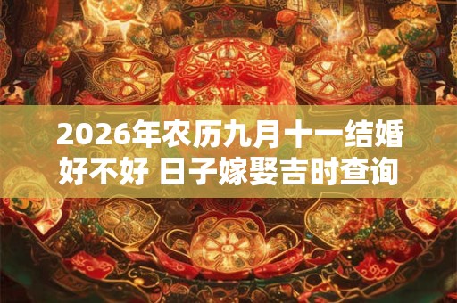2026年农历九月十一结婚好不好 日子嫁娶吉时查询