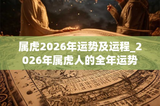 属虎2026年运势及运程_2026年属虎人的全年运势
