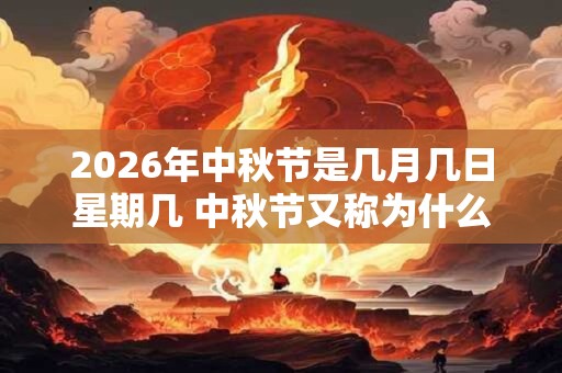 2026年中秋节是几月几日星期几 中秋节又称为什么节 2026年中秋节是几月几日星期几 中秋节又称为什么节
