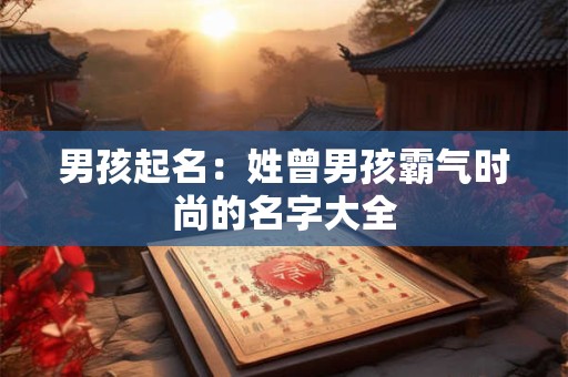 男孩起名：姓曾男孩霸气时尚的名字大全