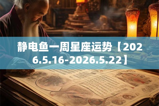 静电鱼一周星座运势【2026.5.16-2026.5.22】