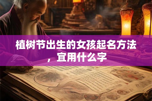 植树节出生的女孩起名方法，宜用什么字