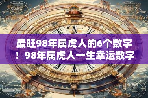 最旺98年属虎人的6个数字！98年属虎人一生幸运数字是什么