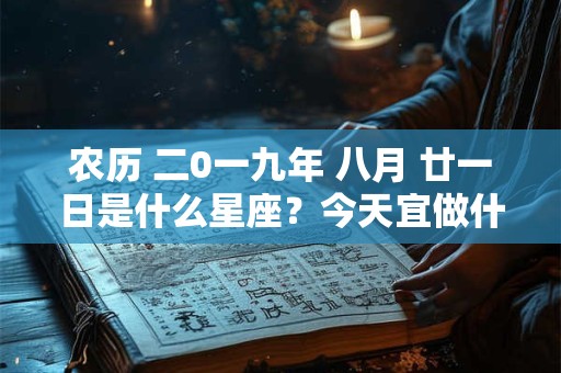 农历 二0一九年 八月 廿一日是什么星座？今天宜做什么？