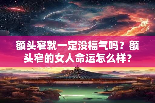 额头窄就一定没福气吗?额头窄的女人命运怎么样? 额头窄就一定没福气吗?额头窄的女人命运怎么样?