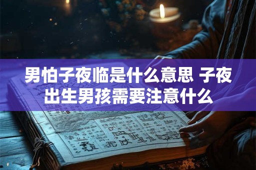 男怕子夜临是什么意思 子夜出生男孩需要注意什么