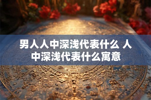 男人人中深浅代表什么 人中深浅代表什么寓意