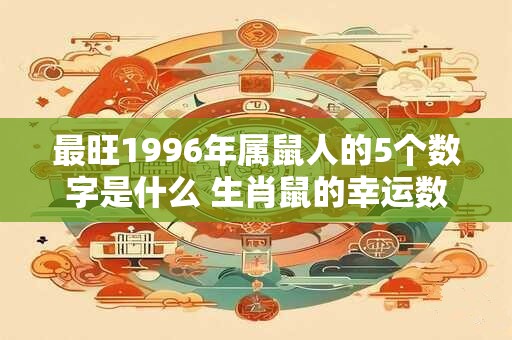 最旺1996年属鼠人的5个数字是什么 生肖鼠的幸运数字查询