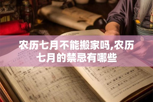 农历七月不能搬家吗,农历七月的禁忌有哪些