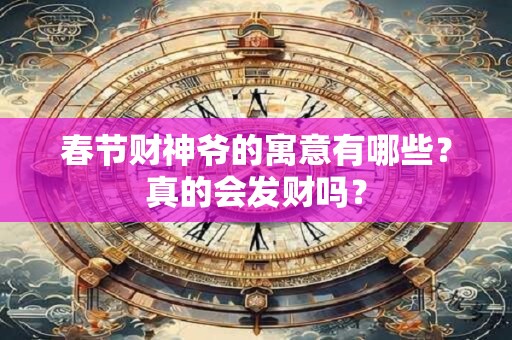 春节财神爷的寓意有哪些？真的会发财吗？
