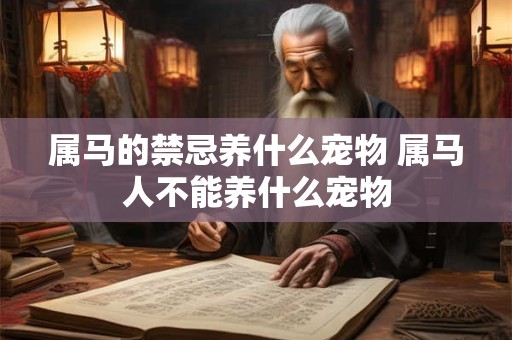 属马的禁忌养什么宠物 属马人不能养什么宠物 属马的禁忌养什么宠物 属马人不能养什么宠物