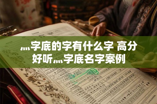 灬字底的字有什么字 高分好听灬字底名字案例
