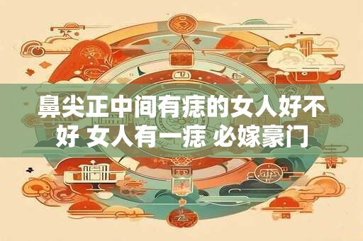 鼻尖正中间有痣的女人好不好 女人有一痣 必嫁豪门