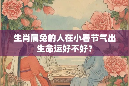 生肖属兔的人在小暑节气出生命运好不好？