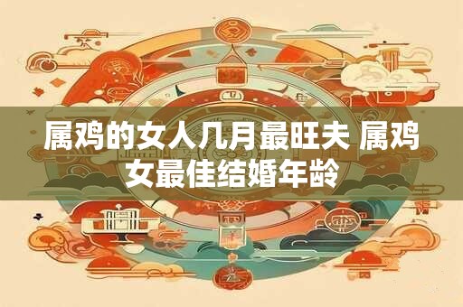 属鸡的女人几月最旺夫 属鸡女最佳结婚年龄