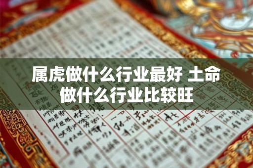 属虎做什么行业最好 土命做什么行业比较旺