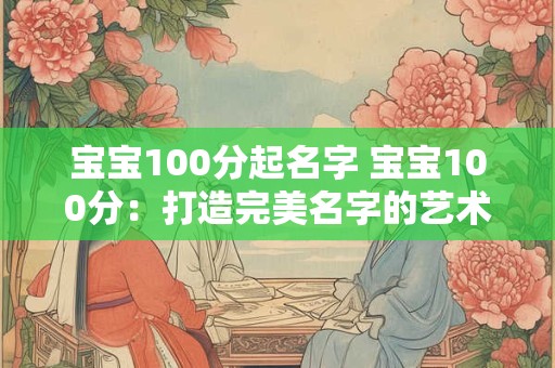 宝宝100分起名字 宝宝100分：打造完美名字的艺术