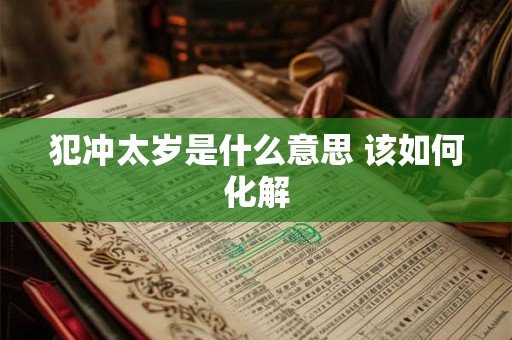 犯冲太岁是什么意思 该如何化解