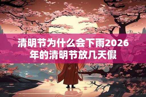 清明节为什么会下雨2026年的清明节放几天假