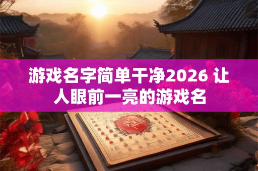 游戏名字简单干净2026 让人眼前一亮的游戏名 游戏名字简单干净2026 让人眼前一亮的游戏名