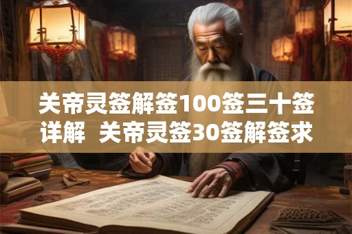 关帝灵签解签100签三十签详解 关帝灵签30签解签求姻缘 关帝灵签解签100签三十签详解 关帝灵签30签解签求姻缘