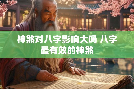 神煞对八字影响大吗 八字最有效的神煞 神煞对八字影响大吗 八字最有效的神煞