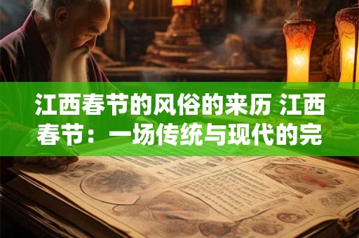 江西春节的风俗的来历 江西春节：一场传统与现代的完美融合