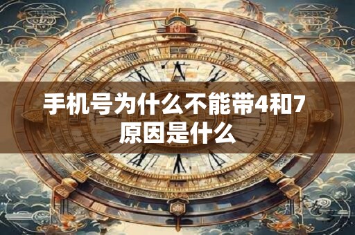 手机号为什么不能带4和7 原因是什么 手机号为什么不能带4和7 原因是什么