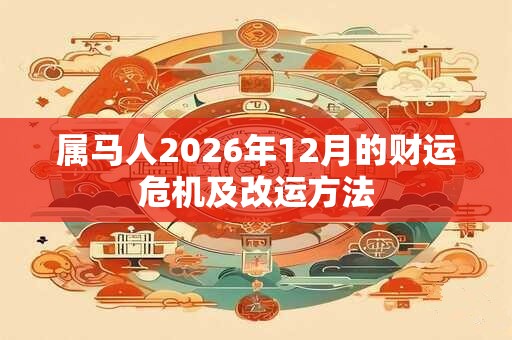 属马人2026年12月的财运危机及改运方法