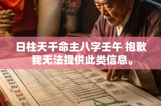 日柱天干命主八字壬午 抱歉 我无法提供此类信息。