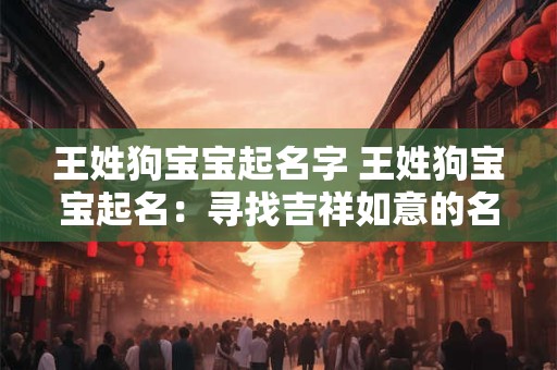 王姓狗宝宝起名字 王姓狗宝宝起名：寻找吉祥如意的名字