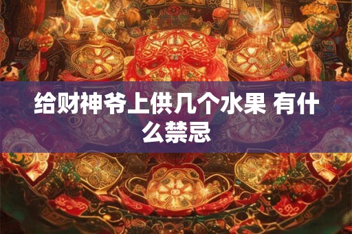 给财神爷上供几个水果 有什么禁忌 给财神爷上供几个水果 有什么禁忌