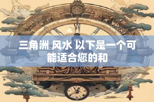 三角洲 风水 以下是一个可能适合您的和 三角洲 风水 以下是一个可能适合您的和