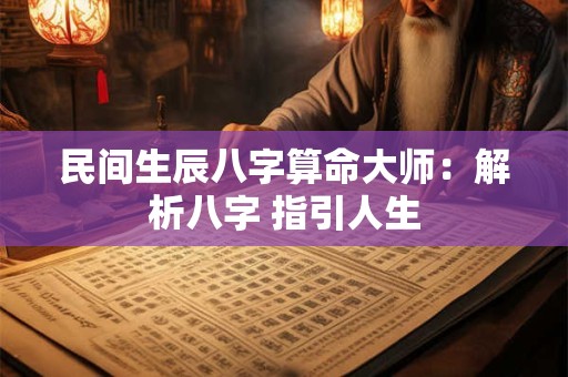 民间生辰八字算命大师:解析八字 指引人生 民间生辰八字算命大师:解析八字 指引人生