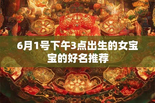 6月1号下午3点出生的女宝宝的好名推荐 6月1号下午3点出生的女宝宝的好名推荐
