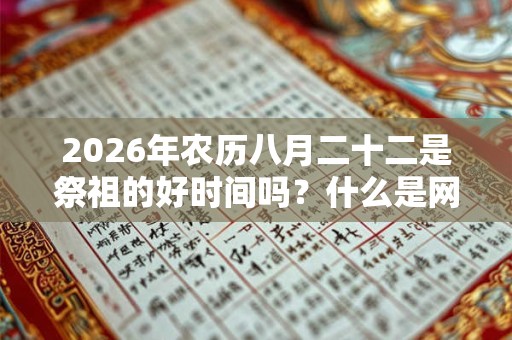 2026年农历八月二十二是祭祖的好时间吗?什么是网上祭祖? 2026年农历八月二十二是祭祖的好时间吗?什么是网上祭祖?