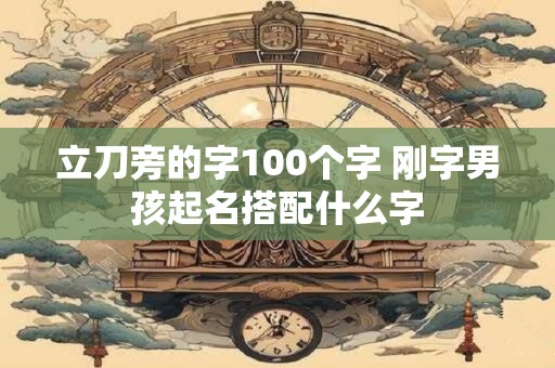 立刀旁的字100个字 刚字男孩起名搭配什么字