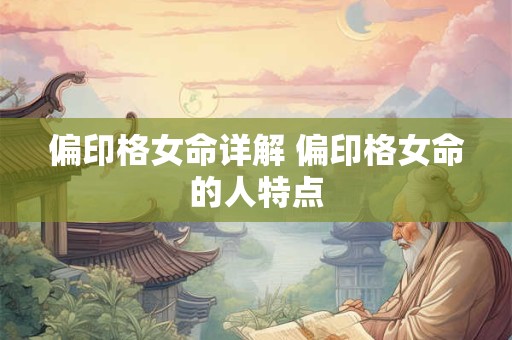 偏印格女命详解 偏印格女命的人特点 偏印格女命详解 偏印格女命的人特点