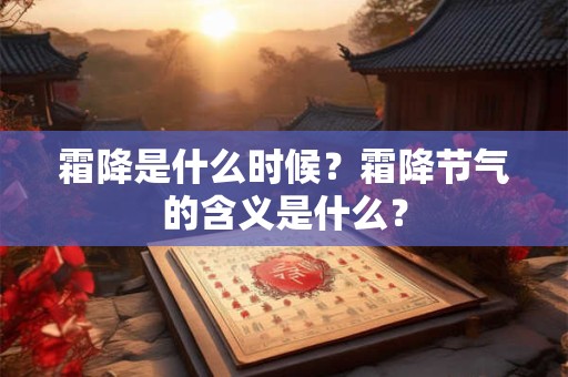 霜降是什么时候?霜降节气的含义是什么? 霜降是什么时候?霜降节气的含义是什么?