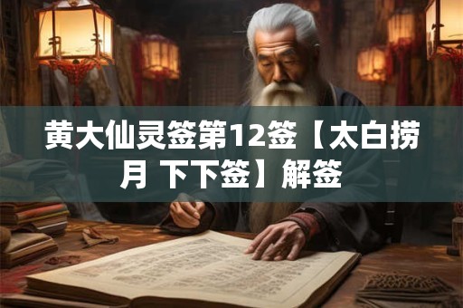 黄大仙灵签第12签【太白捞月 下下签】解签 黄大仙灵签第12签【太白捞月 下下签】解签