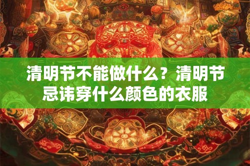 清明节不能做什么?清明节忌讳穿什么颜色的衣服 清明节不能做什么?清明节忌讳穿什么颜色的衣服