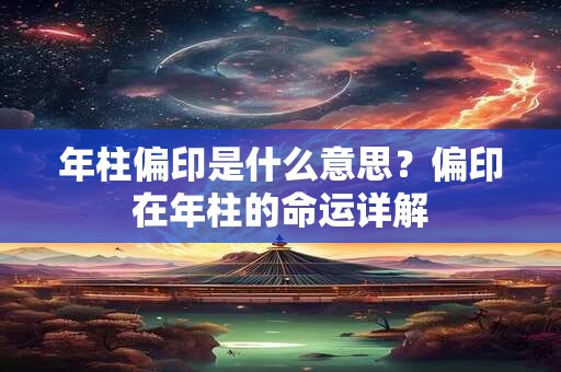 年柱偏印是什么意思？偏印在年柱的命运详解