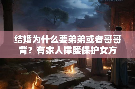 结婚为什么要弟弟或者哥哥背？有家人撑腰保护女方