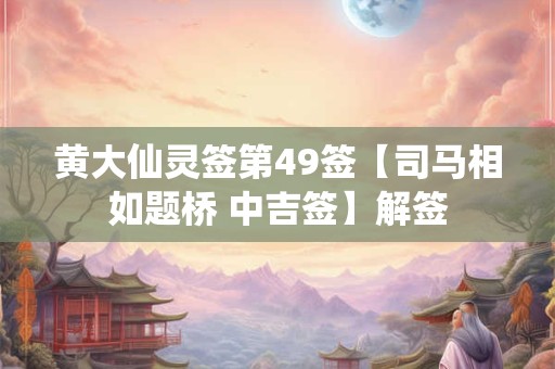 黄大仙灵签第49签【司马相如题桥 中吉签】解签