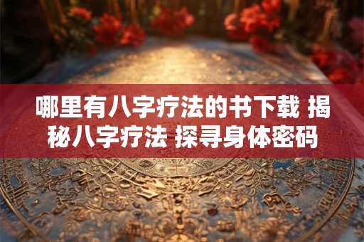 哪里有八字疗法的书下载 揭秘八字疗法 探寻身体密码